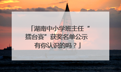 湖南中小学班主任“擂台赛”获奖名单公示 有你认识的吗？