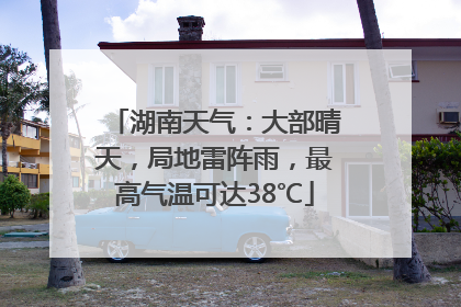 湖南天气：大部晴天，局地雷阵雨，最高气温可达38℃