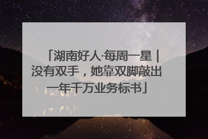 湖南好人·每周一星｜没有双手，她靠双脚敲出一年千万业务标书