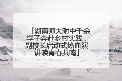湖南师大附中千余学子奔赴乡村实践，副校长启动式热血演讲唤青春共鸣