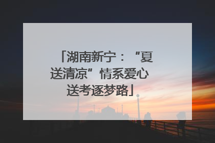 湖南新宁：“夏送清凉”情系爱心送考逐梦路