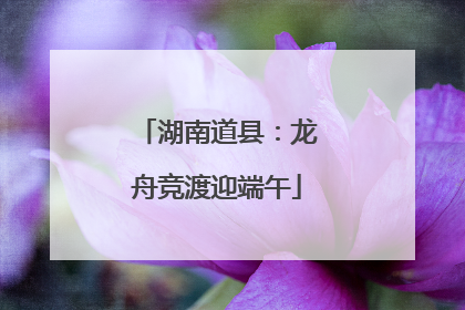 湖南道县：龙舟竞渡迎端午