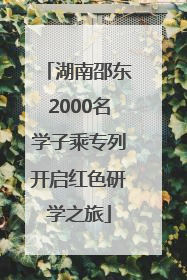 湖南邵东2000名学子乘专列开启红色研学之旅