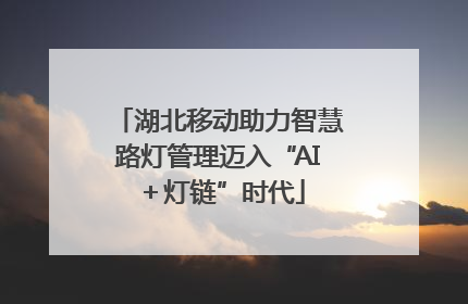 湖北移动助力智慧路灯管理迈入“AI＋灯链”时代