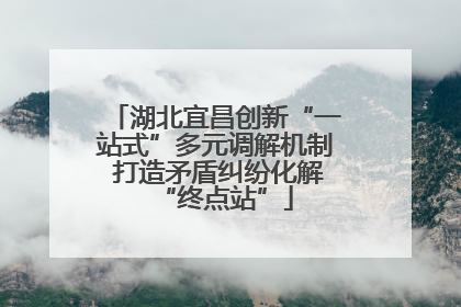 湖北宜昌创新“一站式”多元调解机制 打造矛盾纠纷化解“终点站”