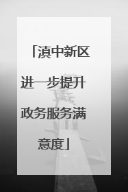 滇中新区进一步提升政务服务满意度