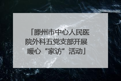 滕州市中心人民医院外科五党支部开展暖心“家访”活动
