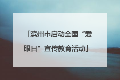 滨州市启动全国“爱眼日”宣传教育活动