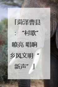 菏泽曹县：“村歌”嘹亮 唱响乡风文明“新声”