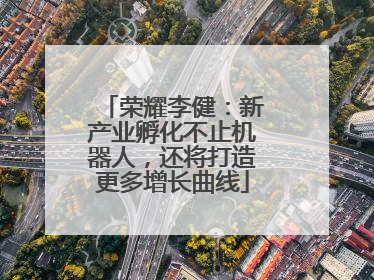 荣耀李健：新产业孵化不止机器人，还将打造更多增长曲线
