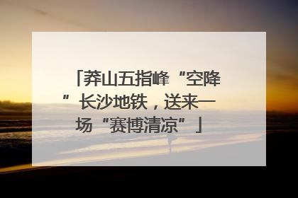 莽山五指峰“空降”长沙地铁，送来一场“赛博清凉”