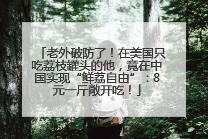 老外破防了！在美国只吃荔枝罐头的他，竟在中国实现“鲜荔自由”：8元一斤敞开吃！