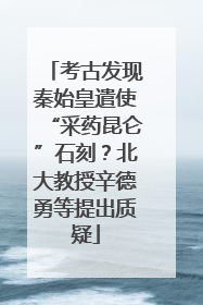 考古发现秦始皇遣使“采药昆仑”石刻？北大教授辛德勇等提出质疑