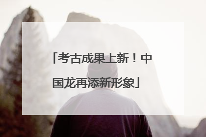 考古成果上新！中国龙再添新形象