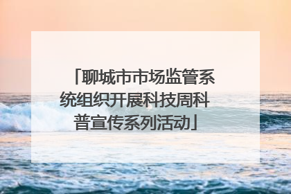 聊城市市场监管系统组织开展科技周科普宣传系列活动