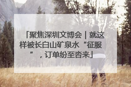 聚焦深圳文博会｜就这样被长白山矿泉水“征服”，订单纷至沓来