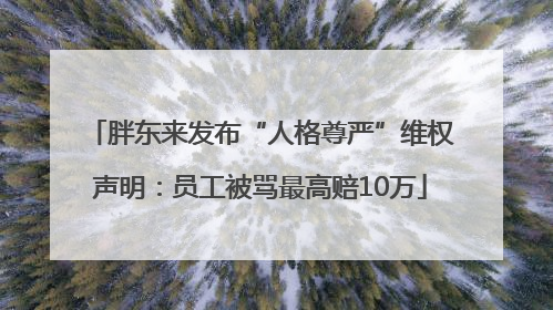 胖东来发布“人格尊严”维权声明：员工被骂最高赔10万