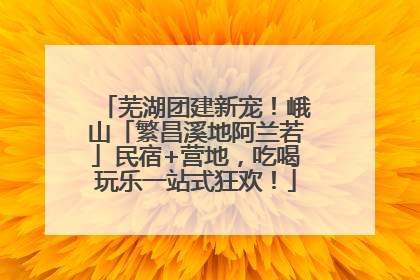 芜湖团建新宠！峨山「繁昌溪地阿兰若」民宿+营地，吃喝玩乐一站式狂欢！