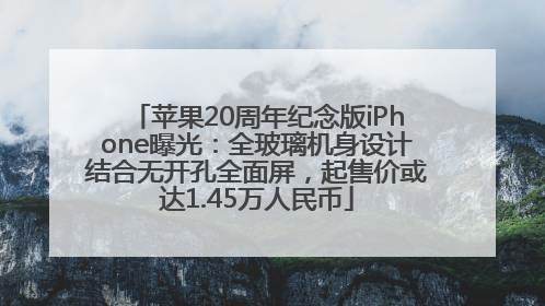 苹果20周年纪念版iPhone曝光：全玻璃机身设计结合无开孔全面屏，起售价或达1.45万人民币
