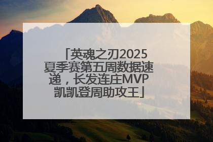 英魂之刃2025夏季赛第五周数据速递，长发连庄MVP凯凯登周助攻王