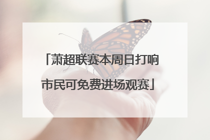 萧超联赛本周日打响 市民可免费进场观赛