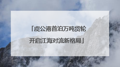 虞公港首泊万吨货轮 开启江海对流新格局