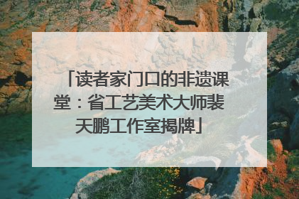 读者家门口的非遗课堂：省工艺美术大师裴天鹏工作室揭牌