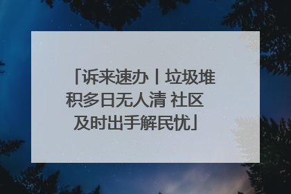 诉来速办丨垃圾堆积多日无人清 社区及时出手解民忧