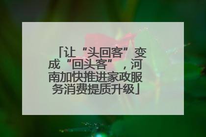 让“头回客”变成“回头客”，河南加快推进家政服务消费提质升级