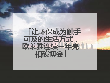 让环保成为触手可及的生活方式，欧莱雅连续三年亮相碳博会
