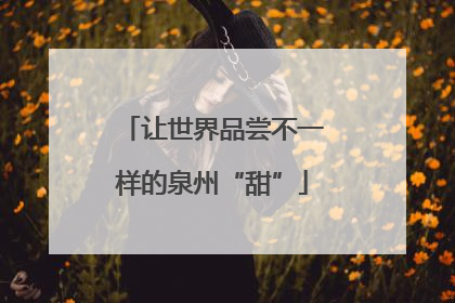让世界品尝不一样的泉州“甜”