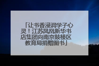 让书香浸润学子心灵！江苏凤凰新华书店集团向南京鼓楼区教育局捐赠图书