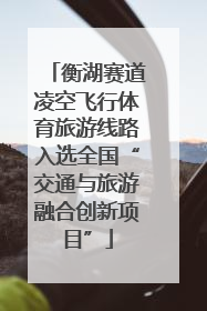 衡湖赛道凌空飞行体育旅游线路入选全国“交通与旅游融合创新项目”