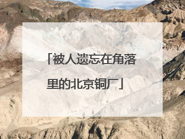 被人遗忘在角落里的北京铜厂