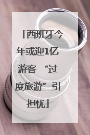 西班牙今年或迎1亿游客 “过度旅游”引担忧