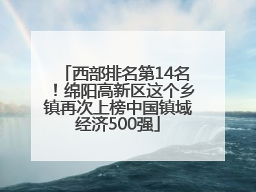 西部排名第14名！绵阳高新区这个乡镇再次上榜中国镇域经济500强