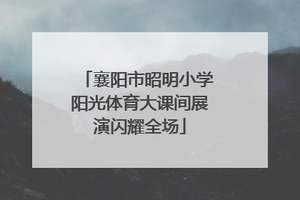 襄阳市昭明小学阳光体育大课间展演闪耀全场