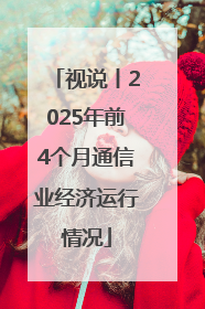视说丨2025年前4个月通信业经济运行情况