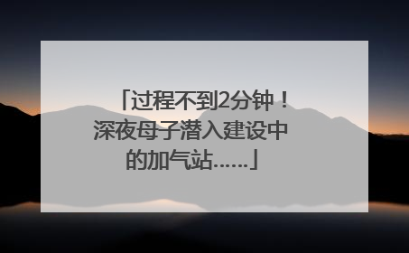 过程不到2分钟！深夜母子潜入建设中的加气站……