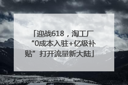 迎战618，淘工厂“0成本入驻+亿级补贴”打开流量新大陆