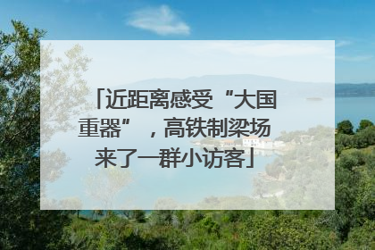近距离感受“大国重器”，高铁制梁场来了一群小访客