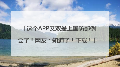 这个APP又双叒上国防部例会了！网友：知道了！下载！