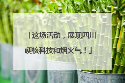 这场活动，展现四川硬核科技和烟火气！