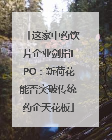 这家中药饮片企业剑指IPO：新荷花能否突破传统药企天花板