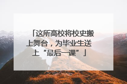 这所高校将校史搬上舞台，为毕业生送上“最后一课”