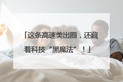 这条高速美出圈，还藏着科技“黑魔法”！