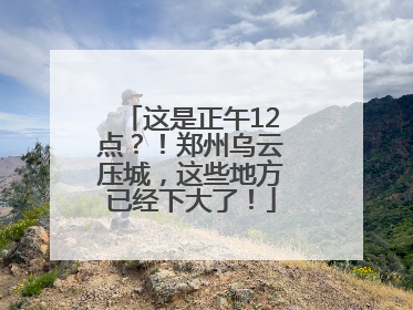 这是正午12点？！郑州乌云压城，这些地方已经下大了！