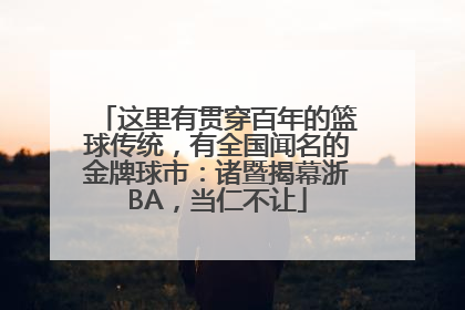 这里有贯穿百年的篮球传统，有全国闻名的金牌球市：诸暨揭幕浙BA，当仁不让