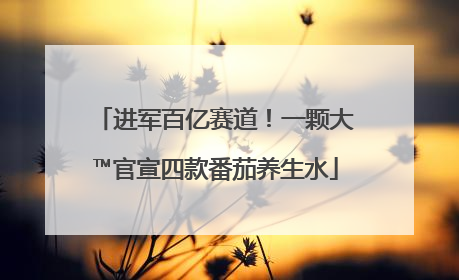 进军百亿赛道！一颗大™官宣四款番茄养生水