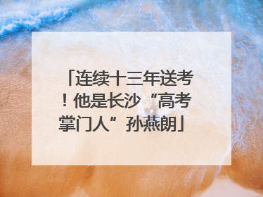 连续十三年送考！他是长沙“高考掌门人”孙燕朗